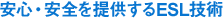 安心・安全を提供するESL技術