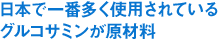 日本で一番多く使用されているグルコサミンが原材料